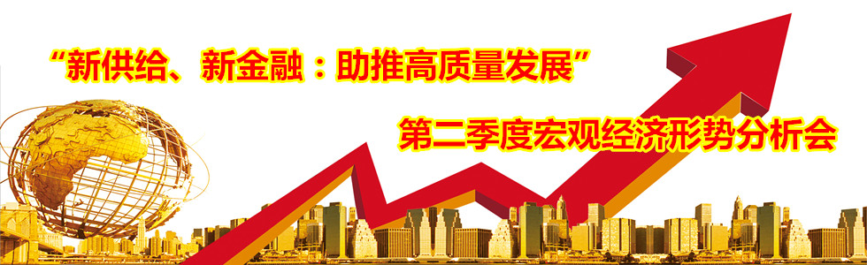 “新供給、新金融:助推高質(zhì)量發(fā)展”第二季度宏觀經(jīng)濟形勢分析會